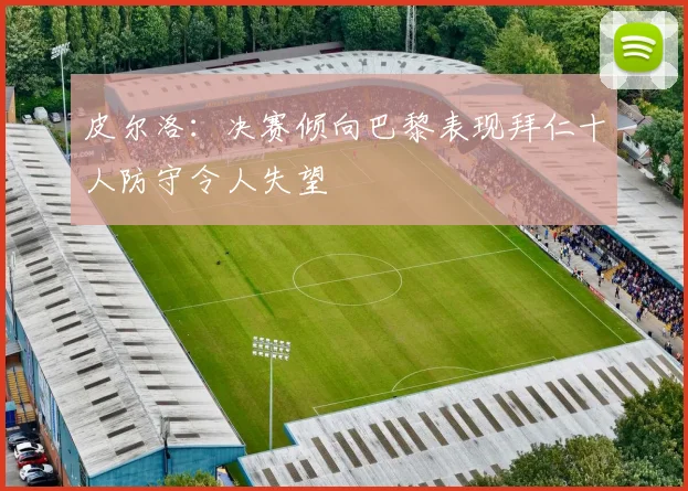 皮尔洛：决赛倾向巴黎表现拜仁十人防守令人失望