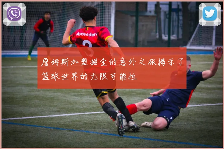 詹姆斯加盟掘金的意外之旅揭示了篮球世界的无限可能性