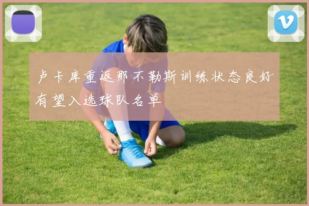 卢卡库重返那不勒斯训练状态良好有望入选球队名单