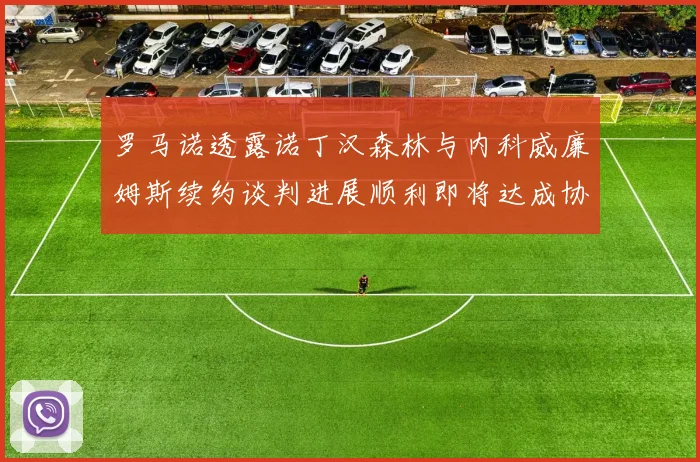 罗马诺透露诺丁汉森林与内科威廉姆斯续约谈判进展顺利即将达成协议