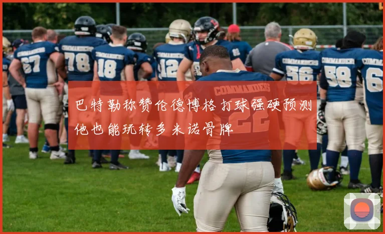 巴特勒称赞伦德博格打球强硬预测他也能玩转多米诺骨牌